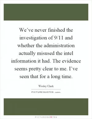We’ve never finished the investigation of 9/11 and whether the administration actually misused the intel information it had. The evidence seems pretty clear to me. I’ve seen that for a long time Picture Quote #1
