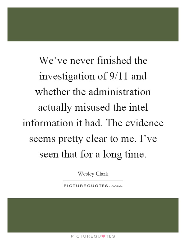 We've never finished the investigation of 9/11 and whether the administration actually misused the intel information it had. The evidence seems pretty clear to me. I've seen that for a long time Picture Quote #1