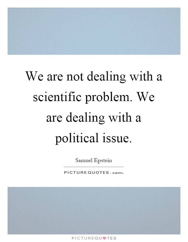 We are not dealing with a scientific problem. We are dealing with a political issue Picture Quote #1