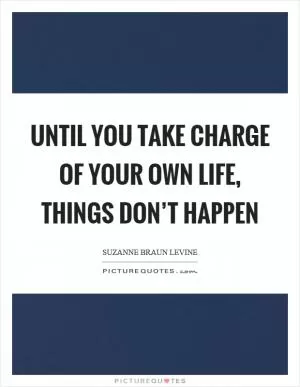 Until you take charge of your own life, things don’t happen Picture Quote #1