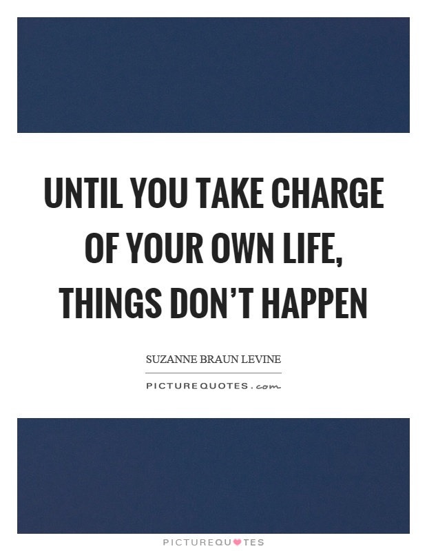 Until you take charge of your own life, things don't happen Picture Quote #1