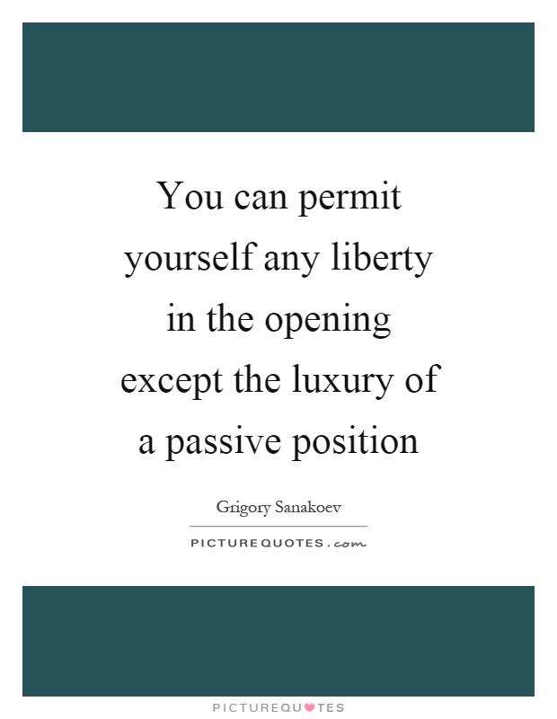 You can permit yourself any liberty in the opening except the luxury of a passive position Picture Quote #1
