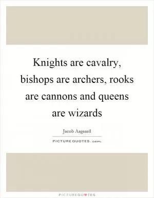 Knights are cavalry, bishops are archers, rooks are cannons and queens are wizards Picture Quote #1