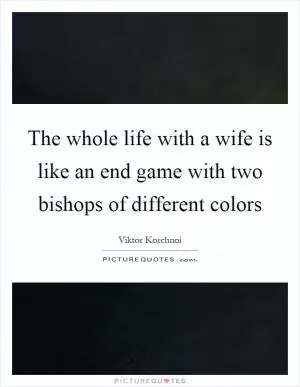 The whole life with a wife is like an end game with two bishops of different colors Picture Quote #1