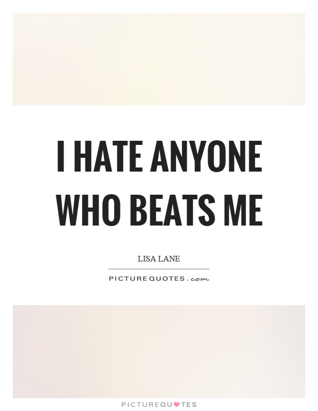 I hate anyone who beats me Picture Quote #1