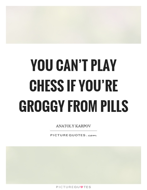 You can't play chess if you're groggy from pills Picture Quote #1