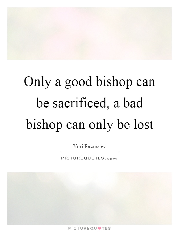 Only a good bishop can be sacrificed, a bad bishop can only be lost Picture Quote #1