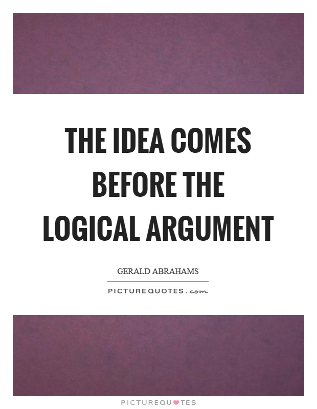 The idea comes before the logical argument Picture Quote #1