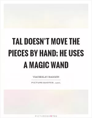 Tal doesn’t move the pieces by hand; he uses a magic wand Picture Quote #1