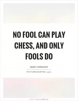 No fool can play chess, and only fools do Picture Quote #1
