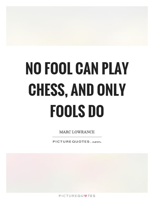 No fool can play chess, and only fools do Picture Quote #1