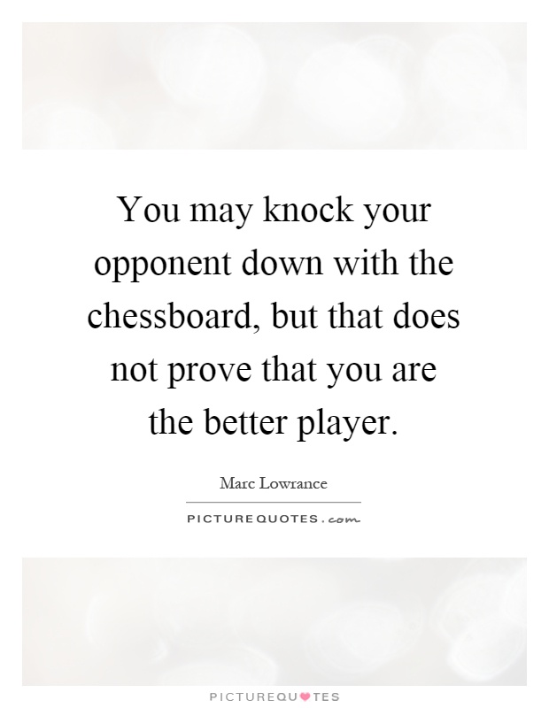 You may knock your opponent down with the chessboard, but that does not prove that you are the better player Picture Quote #1