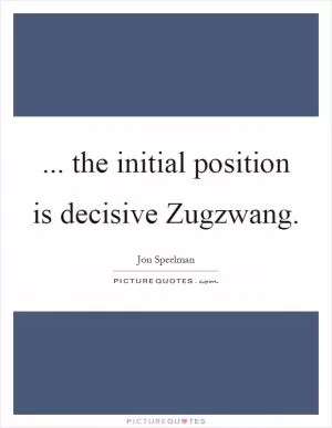 ... the initial position is decisive Zugzwang Picture Quote #1