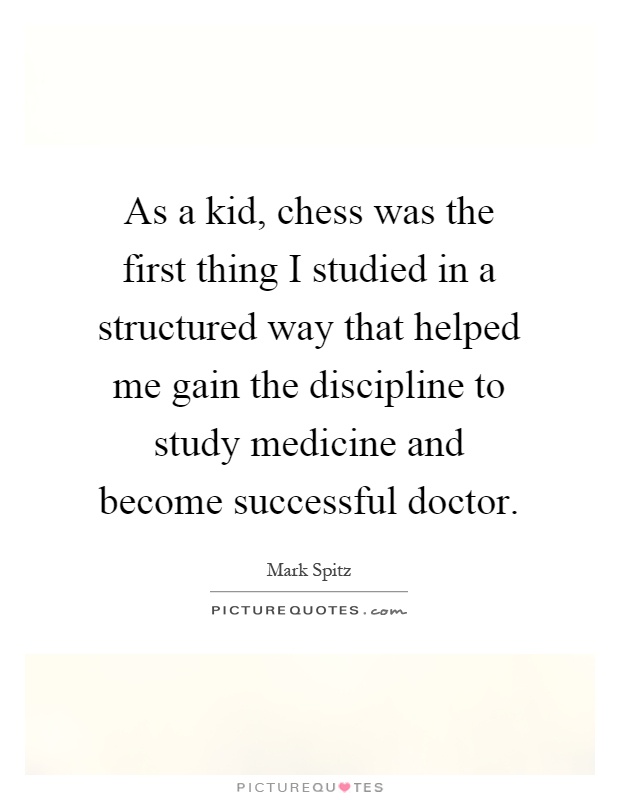 As a kid, chess was the first thing I studied in a structured way that helped me gain the discipline to study medicine and become successful doctor Picture Quote #1