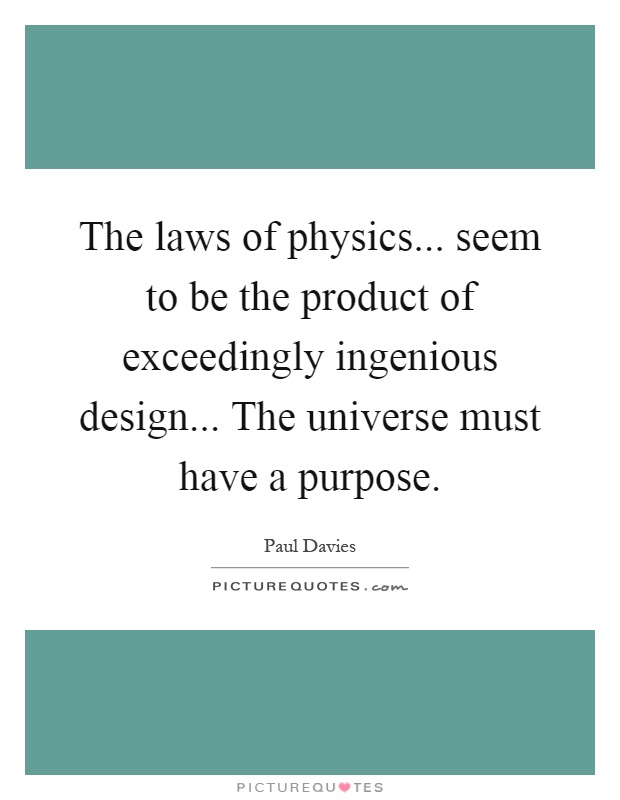 The laws of physics... seem to be the product of exceedingly ingenious design... The universe must have a purpose Picture Quote #1