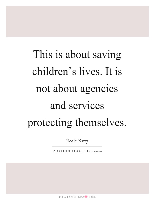 This is about saving children's lives. It is not about agencies and services protecting themselves Picture Quote #1