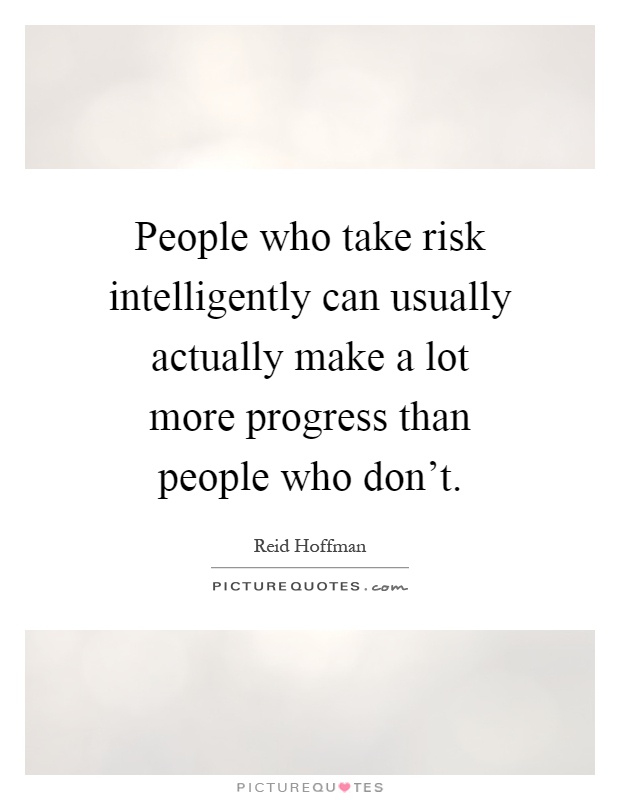 People who take risk intelligently can usually actually make a lot more progress than people who don't Picture Quote #1