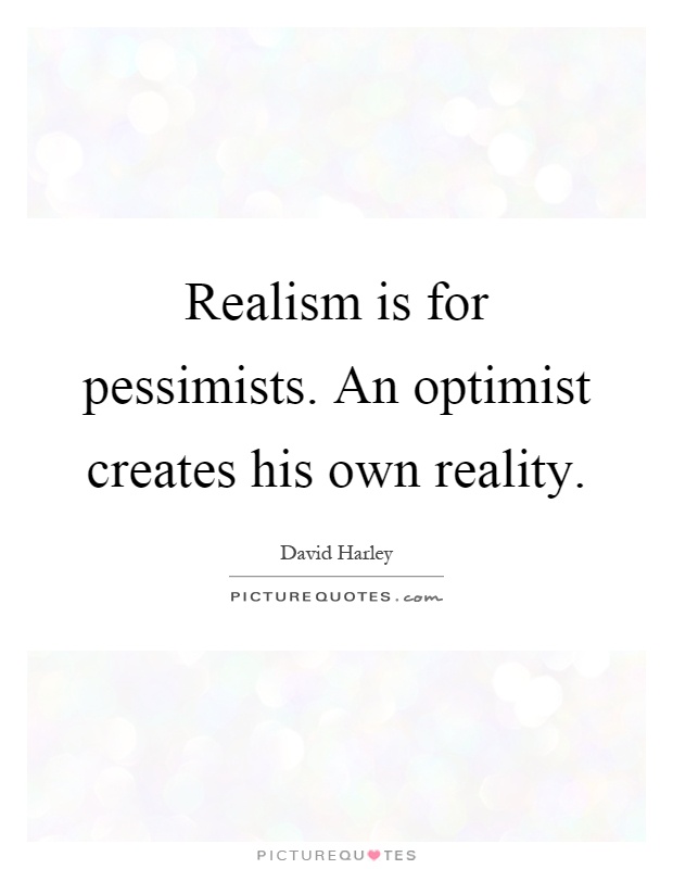 Realism is for pessimists. An optimist creates his own reality Picture Quote #1