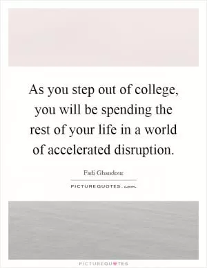 As you step out of college, you will be spending the rest of your life in a world of accelerated disruption Picture Quote #1