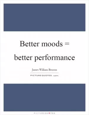 Better moods = better performance Picture Quote #1