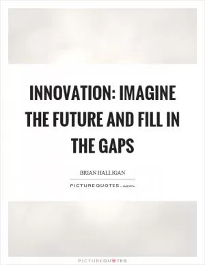 Innovation: Imagine the future and fill in the gaps Picture Quote #1