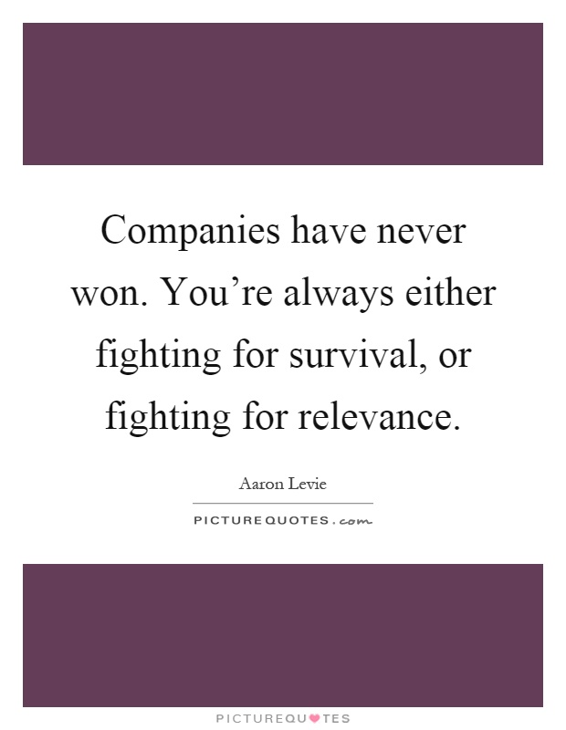 Companies have never won. You're always either fighting for survival, or fighting for relevance Picture Quote #1