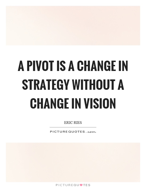 A pivot is a change in strategy without a change in vision Picture Quote #1