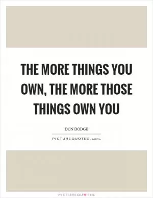The more things you own, the more those things own you Picture Quote #1