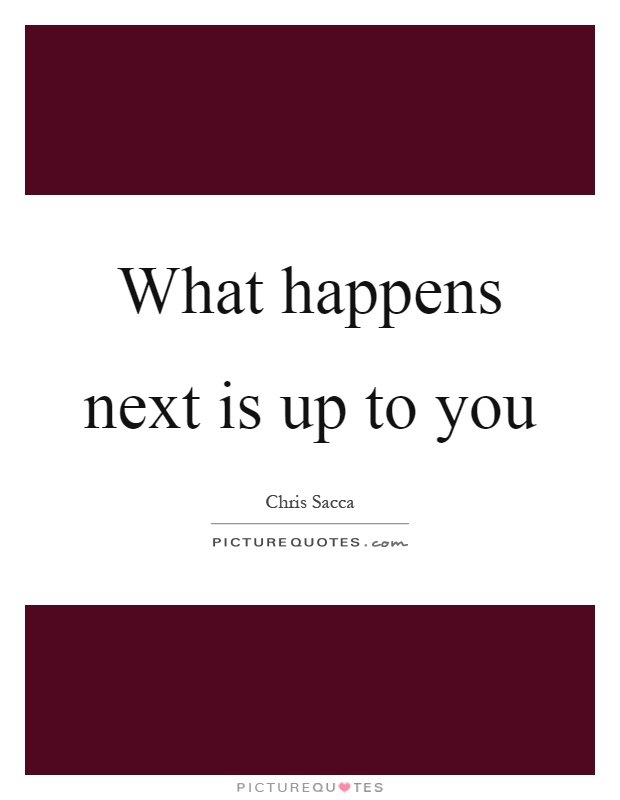 What happens next is up to you Picture Quote #1