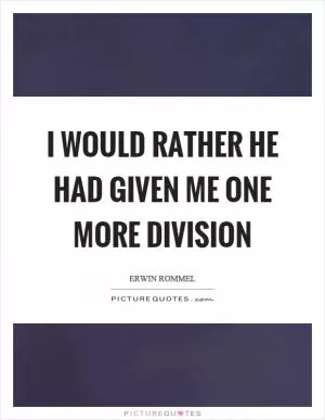 I would rather he had given me one more division Picture Quote #1