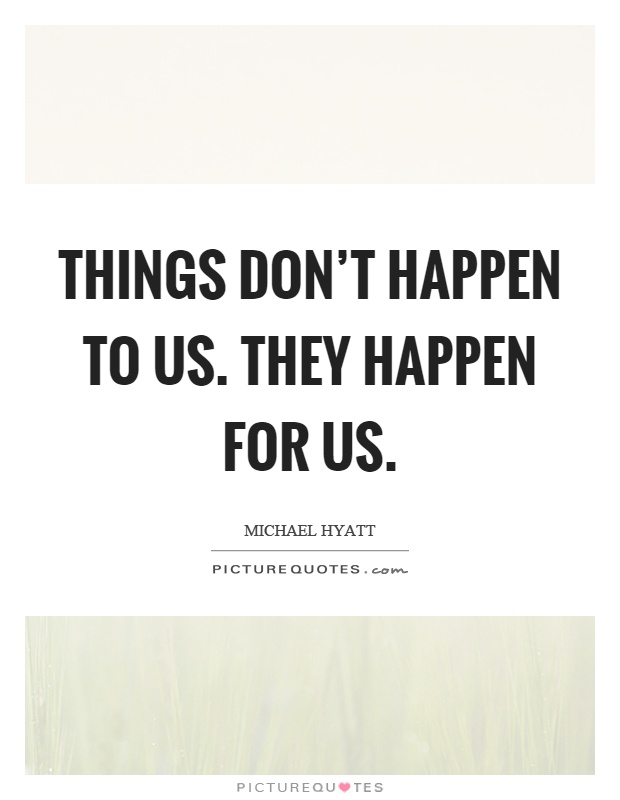 Things don't happen to us. They happen for us Picture Quote #1