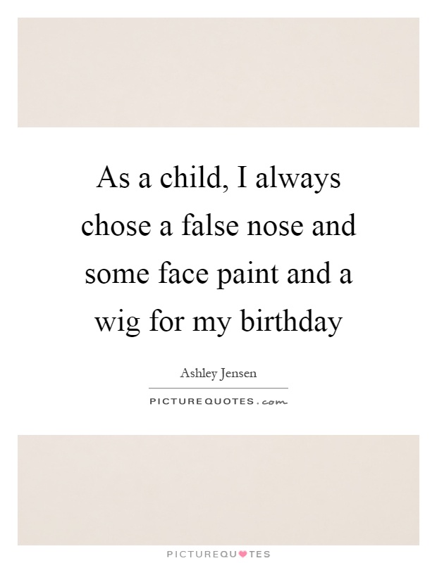 As a child, I always chose a false nose and some face paint and a wig for my birthday Picture Quote #1