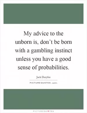 My advice to the unborn is, don’t be born with a gambling instinct unless you have a good sense of probabilities Picture Quote #1