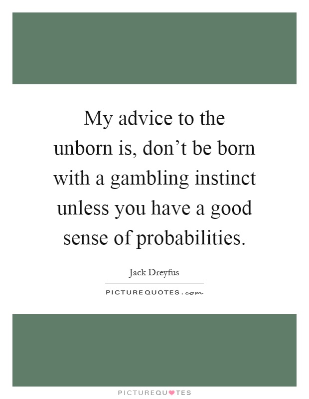 My advice to the unborn is, don't be born with a gambling instinct unless you have a good sense of probabilities Picture Quote #1