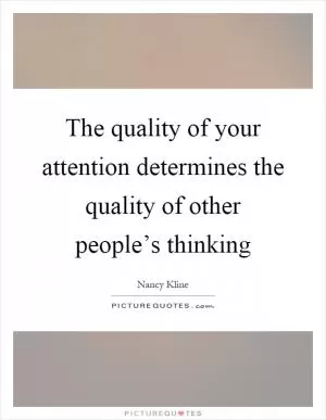 The quality of your attention determines the quality of other people’s thinking Picture Quote #1
