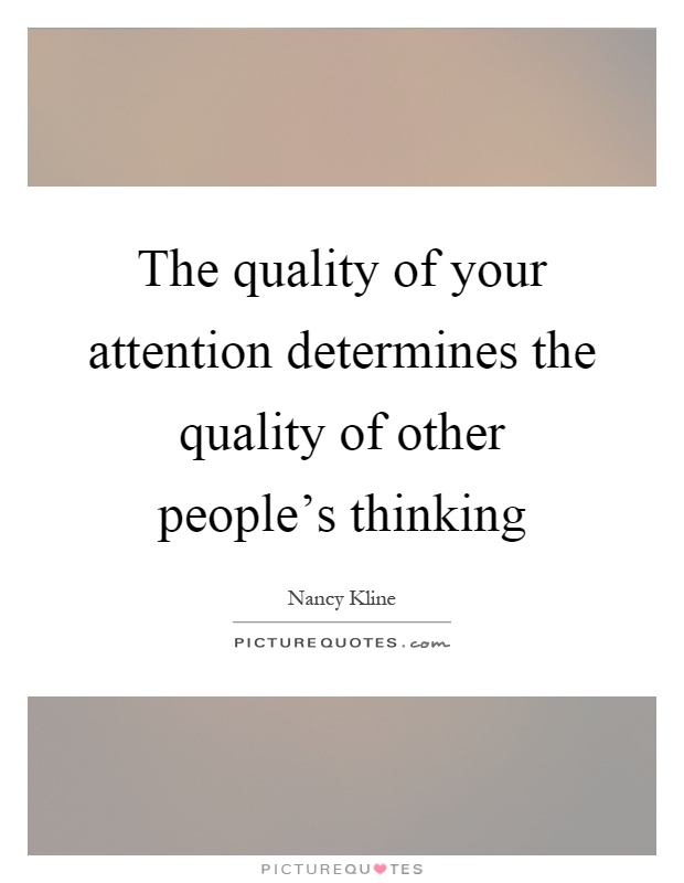 The quality of your attention determines the quality of other people's thinking Picture Quote #1
