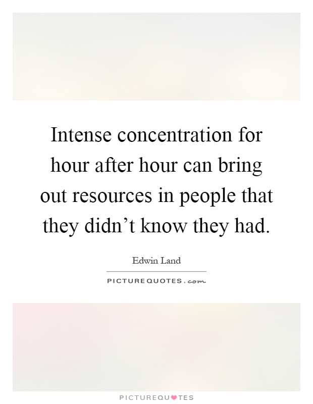 Intense concentration for hour after hour can bring out resources in people that they didn't know they had Picture Quote #1