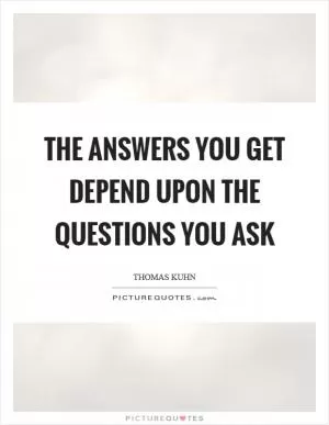 The answers you get depend upon the questions you ask Picture Quote #1