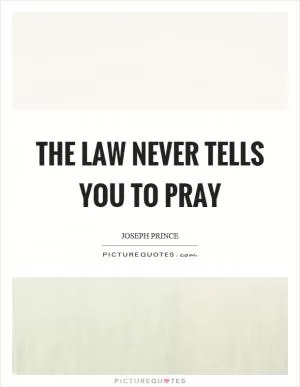 The law never tells you to pray Picture Quote #1