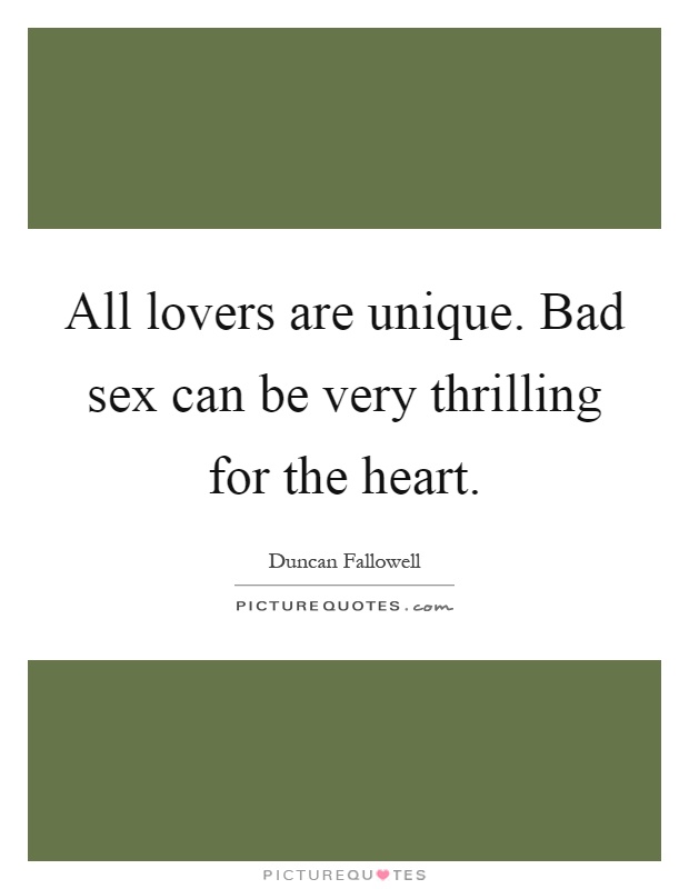 All lovers are unique. Bad sex can be very thrilling for the heart Picture Quote #1