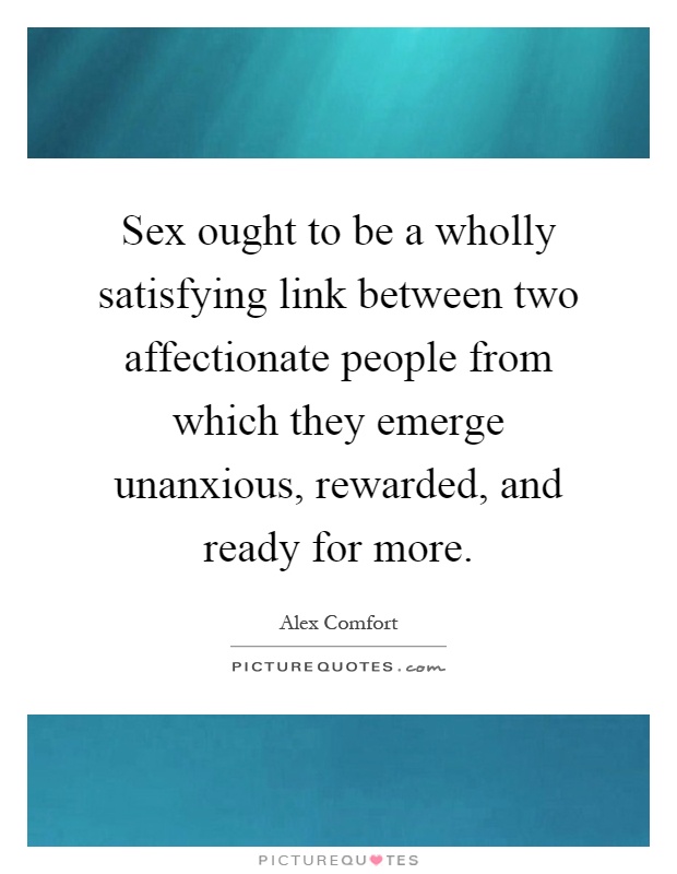 Sex ought to be a wholly satisfying link between two affectionate people from which they emerge unanxious, rewarded, and ready for more Picture Quote #1