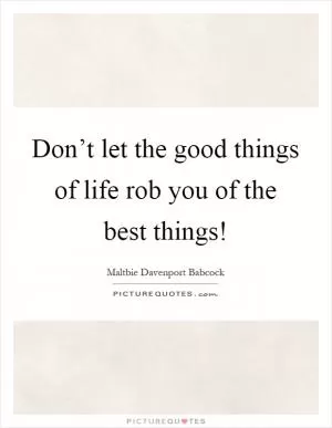 Don’t let the good things of life rob you of the best things! Picture Quote #1