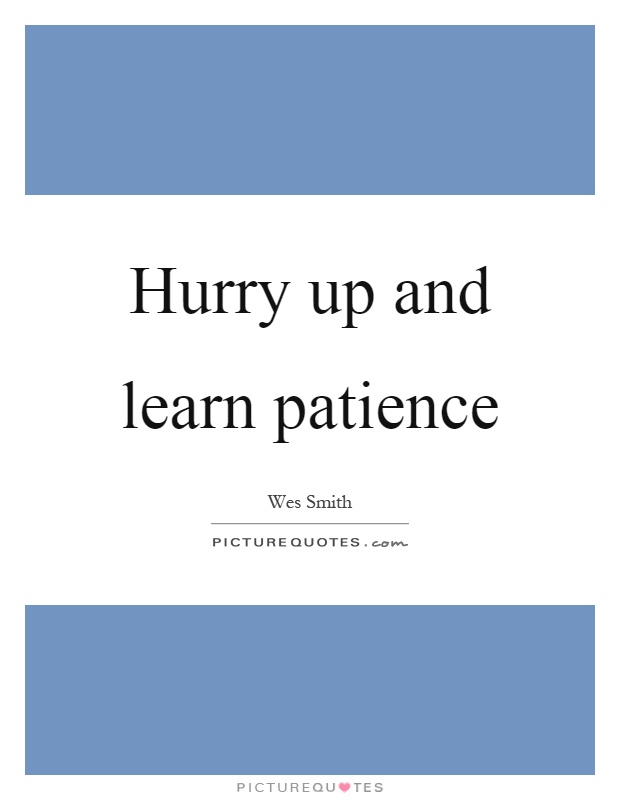 Hurry up and learn patience Picture Quote #1