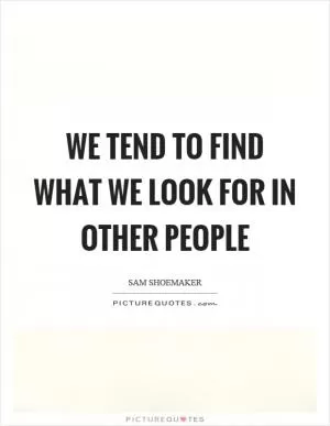 We tend to find what we look for in other people Picture Quote #1