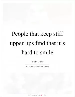People that keep stiff upper lips find that it’s hard to smile Picture Quote #1