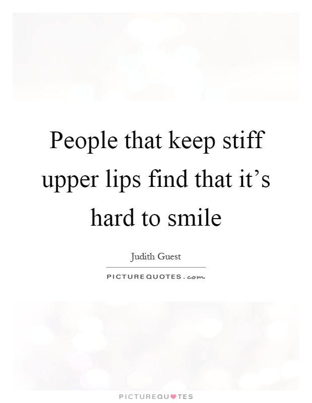 People that keep stiff upper lips find that it's hard to smile Picture Quote #1