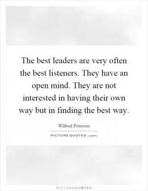 The best leaders are very often the best listeners. They have an open mind. They are not interested in having their own way but in finding the best way Picture Quote #1