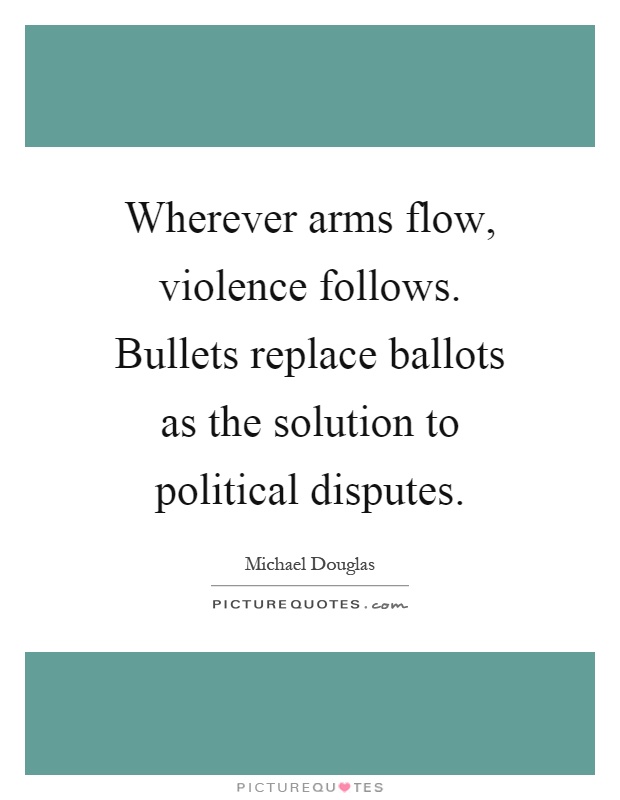 Wherever arms flow, violence follows. Bullets replace ballots as the solution to political disputes Picture Quote #1