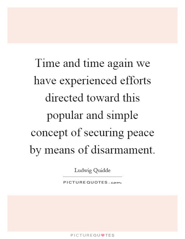 Time and time again we have experienced efforts directed toward this popular and simple concept of securing peace by means of disarmament Picture Quote #1