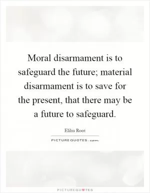 Moral disarmament is to safeguard the future; material disarmament is to save for the present, that there may be a future to safeguard Picture Quote #1